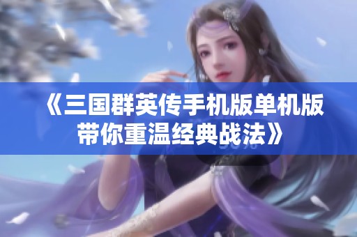 《三国群英传手机版单机版带你重温经典战法》