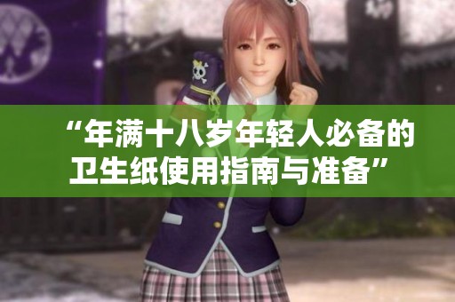 “年满十八岁年轻人必备的卫生纸使用指南与准备”