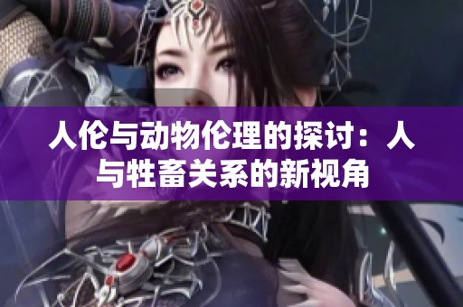 人伦与动物伦理的探讨：人与牲畜关系的新视角