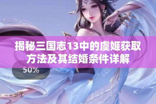 揭秘三国志13中的虞姬获取方法及其结婚条件详解