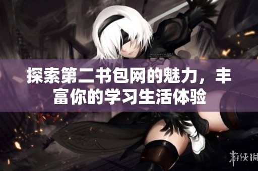 探索第二书包网的魅力，丰富你的学习生活体验