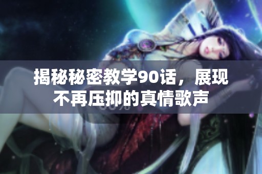 揭秘秘密教学90话，展现不再压抑的真情歌声