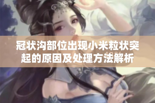 冠状沟部位出现小米粒状突起的原因及处理方法解析