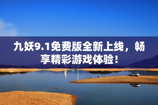 九妖9.1免费版全新上线，畅享精彩游戏体验！