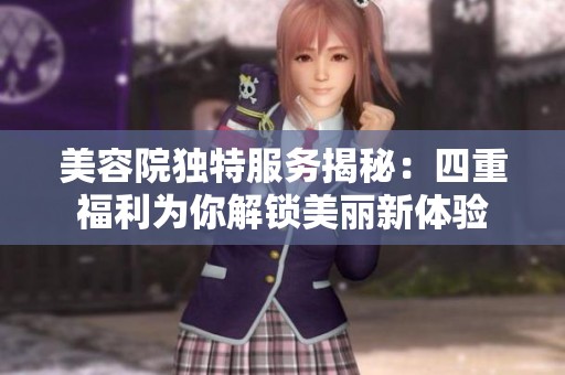 美容院独特服务揭秘：四重福利为你解锁美丽新体验