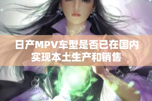 日产MPV车型是否已在国内实现本土生产和销售