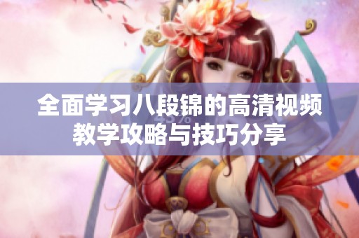 全面学习八段锦的高清视频教学攻略与技巧分享
