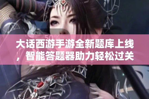 大话西游手游全新题库上线，智能答题器助力轻松过关