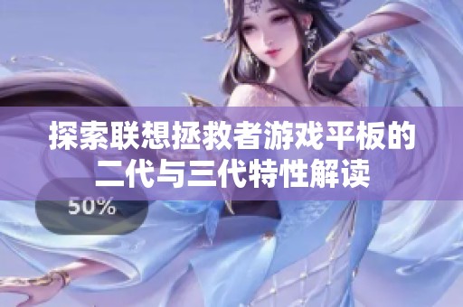 探索联想拯救者游戏平板的二代与三代特性解读