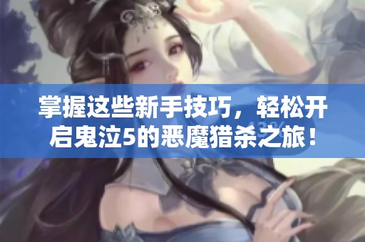 掌握这些新手技巧，轻松开启鬼泣5的恶魔猎杀之旅！