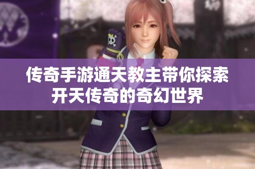 传奇手游通天教主带你探索开天传奇的奇幻世界