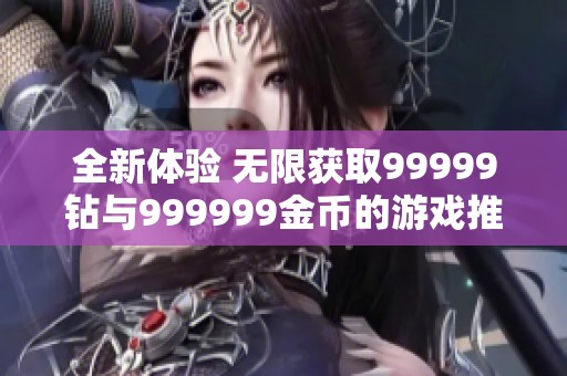 全新体验 无限获取99999钻与999999金币的游戏推荐