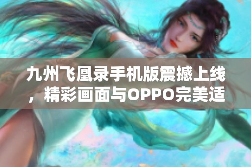 九州飞凰录手机版震撼上线，精彩画面与OPPO完美适配体验全解析