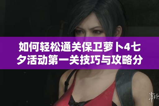 如何轻松通关保卫萝卜4七夕活动第一关技巧与攻略分享
