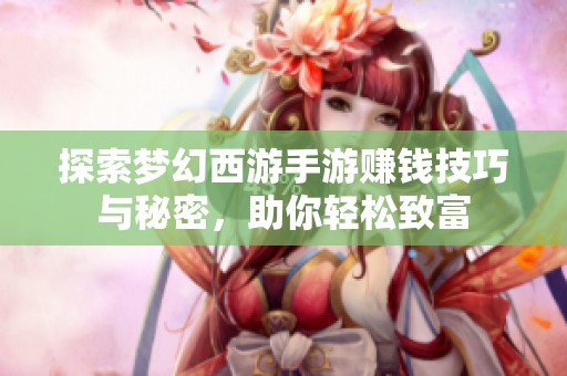 探索梦幻西游手游赚钱技巧与秘密，助你轻松致富
