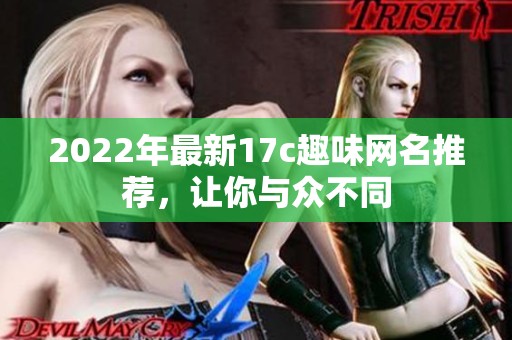 2022年最新17c趣味网名推荐，让你与众不同