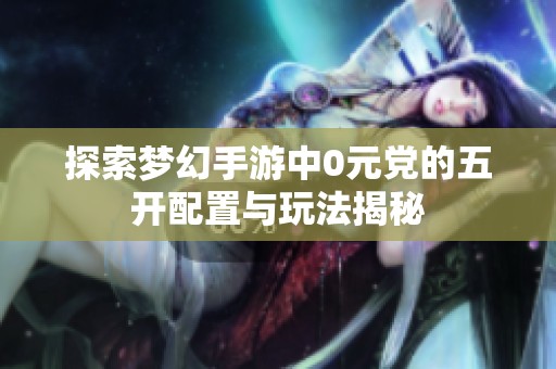探索梦幻手游中0元党的五开配置与玩法揭秘
