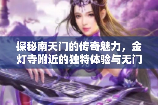 探秘南天门的传奇魅力，金灯寺附近的独特体验与无门票乐趣
