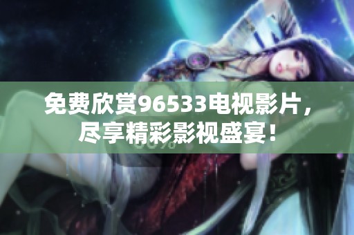 免费欣赏96533电视影片，尽享精彩影视盛宴！