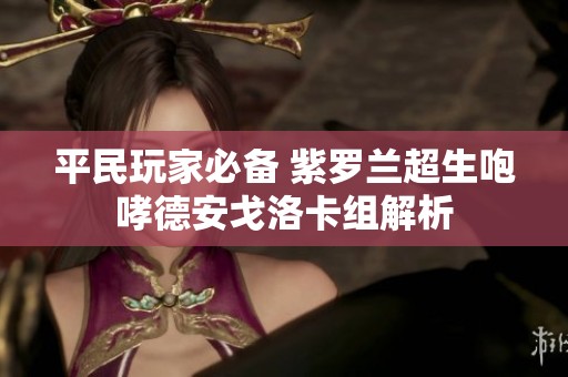 平民玩家必备 紫罗兰超生咆哮德安戈洛卡组解析