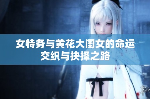 女特务与黄花大闺女的命运交织与抉择之路