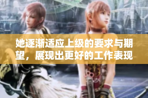 她逐渐适应上级的要求与期望，展现出更好的工作表现