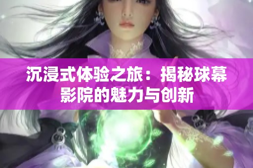 沉浸式体验之旅：揭秘球幕影院的魅力与创新