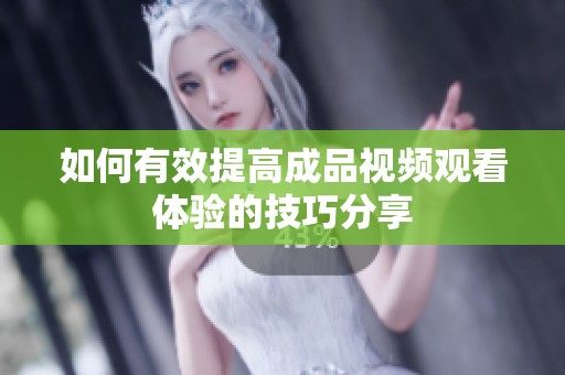 如何有效提高成品视频观看体验的技巧分享