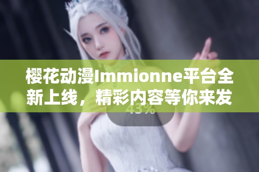 樱花动漫Immionne平台全新上线，精彩内容等你来发现