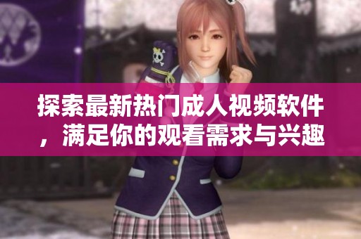 探索最新热门成人视频软件，满足你的观看需求与兴趣