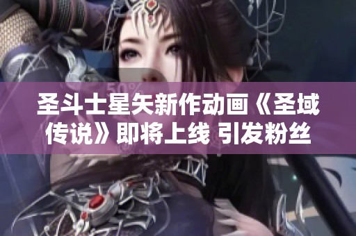 圣斗士星矢新作动画《圣域传说》即将上线 引发粉丝热议