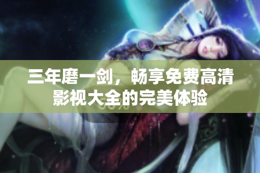 三年磨一剑，畅享免费高清影视大全的完美体验