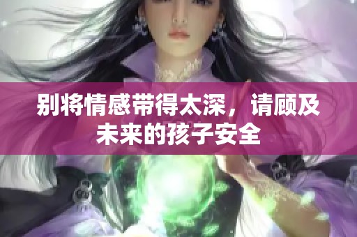 别将情感带得太深，请顾及未来的孩子安全