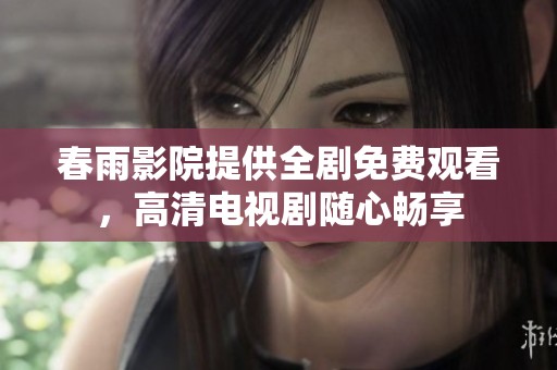 春雨影院提供全剧免费观看，高清电视剧随心畅享