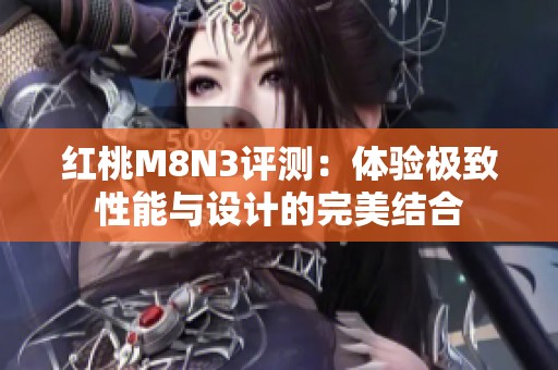 红桃M8N3评测：体验极致性能与设计的完美结合