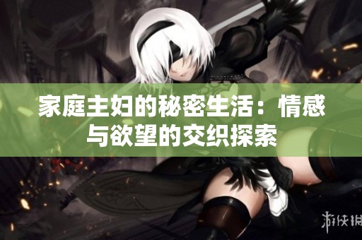 家庭主妇的秘密生活：情感与欲望的交织探索