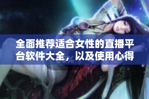 全面推荐适合女性的直播平台软件大全，以及使用心得分享