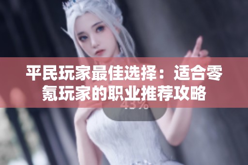 平民玩家最佳选择：适合零氪玩家的职业推荐攻略