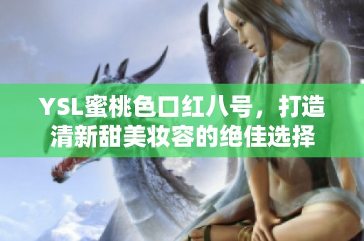 YSL蜜桃色口红八号，打造清新甜美妆容的绝佳选择