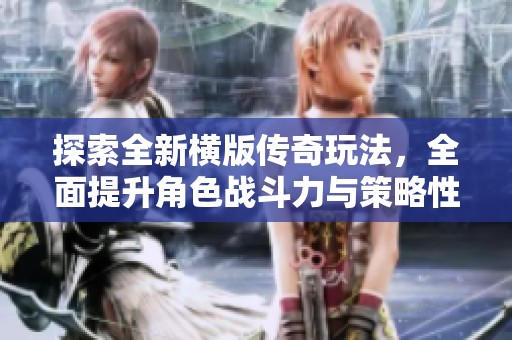 探索全新横版传奇玩法，全面提升角色战斗力与策略性