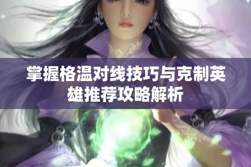 掌握格温对线技巧与克制英雄推荐攻略解析