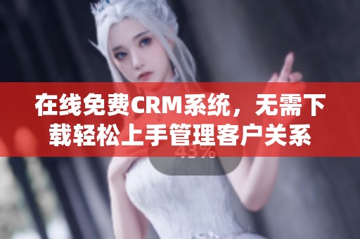 在线免费CRM系统，无需下载轻松上手管理客户关系