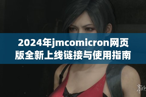 2024年jmcomicron网页版全新上线链接与使用指南详解