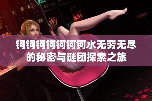 钶钶钶钶钶钶钶水无穷无尽的秘密与谜团探索之旅