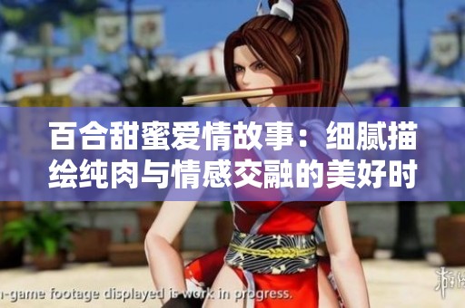 百合甜蜜爱情故事：细腻描绘纯肉与情感交融的美好时刻