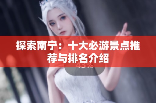 探索南宁：十大必游景点推荐与排名介绍