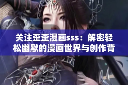 关注歪歪漫画sss：解密轻松幽默的漫画世界与创作背后的故事