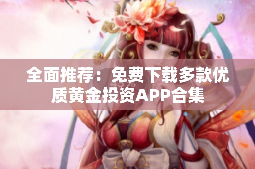 全面推荐：免费下载多款优质黄金投资APP合集