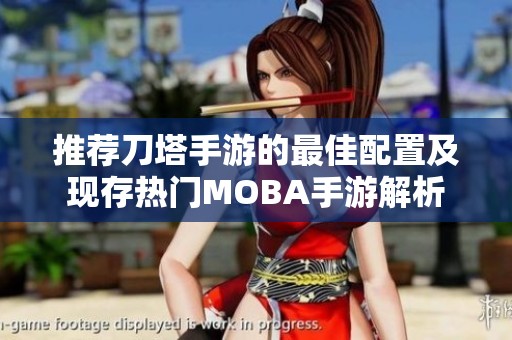 推荐刀塔手游的最佳配置及现存热门MOBA手游解析