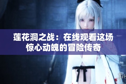 莲花洞之战：在线观看这场惊心动魄的冒险传奇